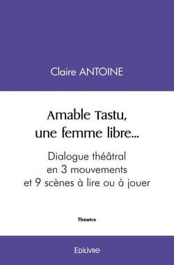 Amable Tastu, une femme libre... : Dialogue théâtral en 3 mouvements et 9 scènes À lire ou à jouer
