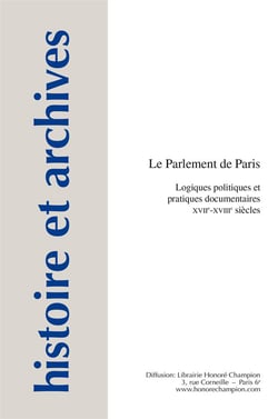 Histoire et archives Tome 14 : le parlement de Paris - logiques politiques et pratiques documentaires, XVIIe-XVIIIe siècles