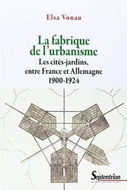 La fabrique de l''urbanisme : Les cités-jardins, entre France et Allemagne 1900-1924