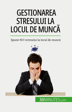 Gestionarea stresului la locul de munca : Spune NU! stresului la locul de munca