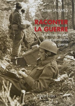 Raconter la guerre - une histoire des correspondants de guerre