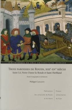 Trois paroisses de rouen, XIIIe-XVe siècle - saint-Lô, Notre-Dame-La- Ronde et Saint-Herbland - étude
