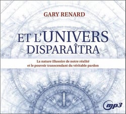 Et l'univers disparaîtra - la nature illusoire de notre réalité et le pouvoir transcendant du véritable pardon