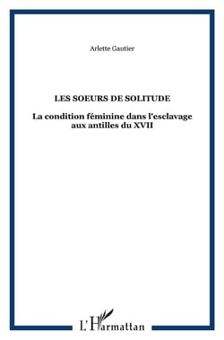 Les soeurs de solitude - la condition feminine dans l'esclavage aux antilles du xvii