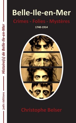 Belle-Île-en-Mer : Crimes, folies, mystères : 1740-1914