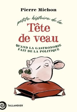 Petite histoire de la tête de veau : Quand la gastronomie fait de la politique
