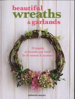 BEAUTIFUL WREATHS AND GARLANDS - 35 PROJECTS TO DECORATE YOUR HOME FOR ALL SEASONS & OCCASIONS
