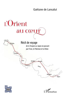 L'orient au coeur : récit de voyage, de la Turquie au Japon en passant par l'Iran, le Pakistan et la Chine