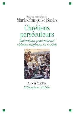 Chrétiens persécuteurs - destructions, persécutions et violences religieuses au IVe siècle