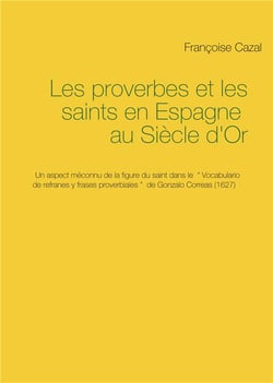 Les proverbes et les saints en espagne au siècle d'or - un aspect méconnu de la figure du saint dans le "vocabulario de refranes y frases proverbiales" de gonzalo correas (1627)