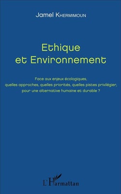 Éthique et environnement - face aux enjeux écologiques, quelles approches, quelles priorités, quelles pistes privilegier, pour une alternative humaine et durable ?