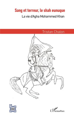 Sang et terreur, le shah eunuque - la vie d'Agha Mohammed Khan