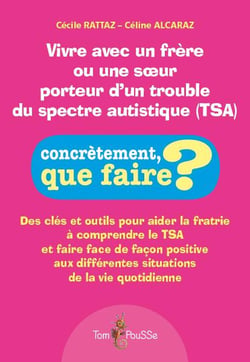 Vivre avec un frère ou une soeur porteur d'un trouble du spectre autistique (tsa) - des clés et outils pour aider la fratrie à comprendre le TSA et faire face de façon positive aux différentes situations de la vie quotidienne