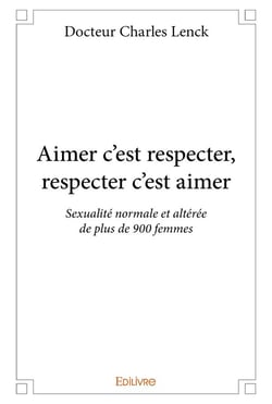 Aimer c'est respecter, respecter c'est aimer - sexualité normale et altérée de plus de 900 femmes
