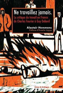 Ne travaillez jamais ! la critique du travail en France de Charles Fourier à Guy Debord