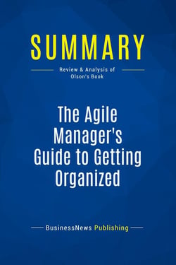 Summary: The Agile Manager's Guide to Getting Organized : Review and Analysis of Olson's Book