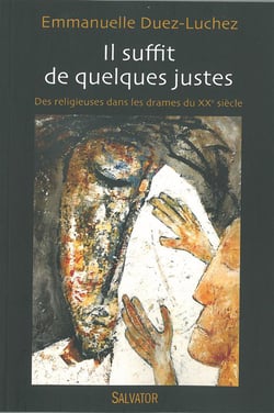 Il suffit de quelques justes - des religieuses dans les tourmentes du 20éme siècle(1905-1914-1940)