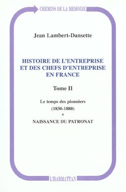Histoire de l'entreprise et des chefs d'entreprise en France : Le temps des pionniers (1830-1880) - Naissance du patronat - Tome II