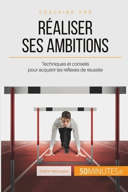 Réaliser ses ambitions : techniques et conseils pour acquérir les réflexes de réussite