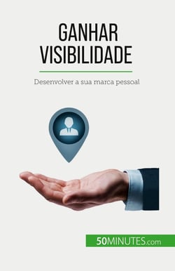 Ganhar visibilidade : Desenvolver a sua marca pessoal