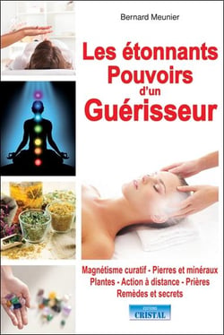 Les étonnants pouvoirs d'un guérisseur - magnétisme curatif, pierres et minéraux, plantes, action à distance, prières, remèdes et secrets