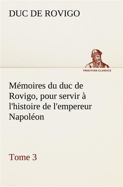 Memoires du duc de rovigo, pour servir a l'histoire de l'empereur napoleon, tome 3