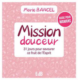 Mission douceur : 31 jours pour savourer un fruit de l'esprit