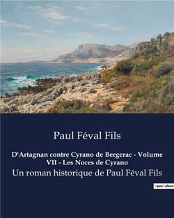 D'Artagnan contre Cyrano de Bergerac - Volume VII - Les Noces de Cyrano : Un roman historique de Paul Féval Fils