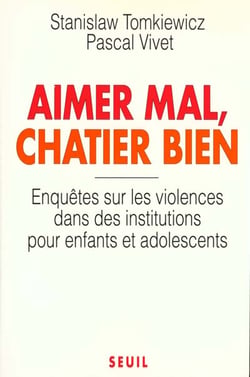 Aimer mal, chatier bien. enquetes sur les violences dans des institutions pour enfants...