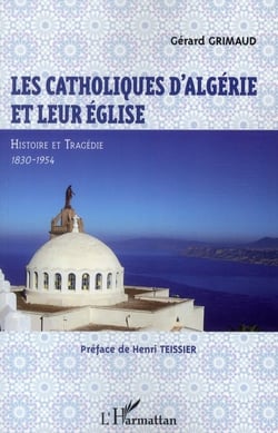 Les catholiques d'Algérie et leur Eglise - histoire et tragédie, 1830-1954