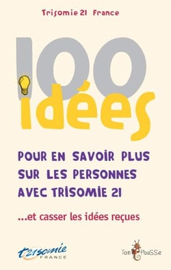 100 idées : pour en savoir plus sur les personnes avec trisomie 21...et casser les idées reçues