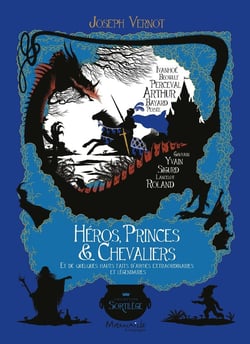 Héros, princes et chevaliers - et de quelques hauts faits d'armes extraordinaires et légendaires