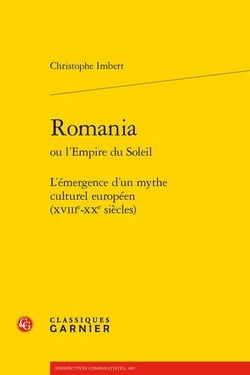 Romania ou l'empire du soleil : l'émergence d'un mythe culturel européen (xviiie-xxe siècles)