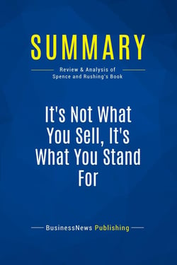 Summary: It's Not What You Sell, It's What You Stand For : Review and Analysis of Spence and Rushing's Book