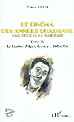 LE CINÉMA DES ANNÉES QUARANTE PAR CEUX QUI L'ONT FAIT : Tome IV : Le cinéma d'Après-Guerre : 1945-1950