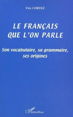 LE FRANÇAIS QUE L'ON PARLE : Son vocabulaire, sa grammaire, ses origines