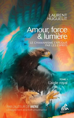 Amour, force & lumière, Le chamanisme expliqué par les esprits Tome 1 : L'aigle royal