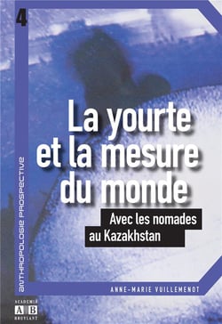 La yourte et la mesure du monde - avec les nomades au Kazakhstan