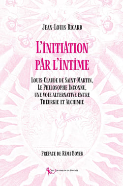 Initiation par l'intime : Louis-Claude de Saint-Martin, Le Philosophe Inconnu,  une voie alternative entre Théurgie et Alchimi