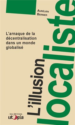 L'illusion localiste - l'arnaque de la décentralisation dans un monde globalisé