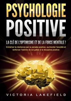 PSYCHOLOGIE POSITIVE - La clé de l'optimisme et de la force mentale ! : Entraîner la résilience par la pensée positive, surmonter l'anxiété et renforcer l'estime de soi grâce à la discipline positive