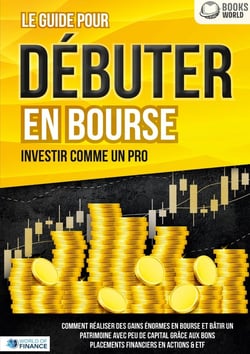 Le guide pour DÉBUTER EN BOURSE - Investir comme un pro : Comment réaliser des gains énormes en bourse et bâtir un patrimoine avec peu de capital grâce aux bons placements financiers en actions & ETF