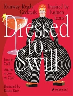 Dressed to swill : runway-ready cocktails inspired by fashion icons