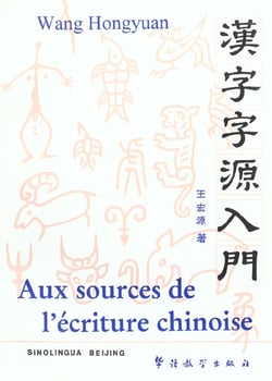 Aux sources de l'ecriture chinoise  hanzi ziyuan rumen  , 2011 (bilingue francais - chinois) -
