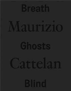Maurizio Cattelan : breath ghosts blind