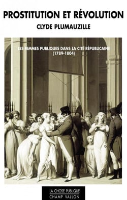 Prostitution et révolution - les femmes publiques dans la cité républicaine (1789-1804)