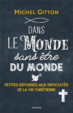 Dans le monde sans être du monde - petites réponses aux difficultés de la vie chrétienne