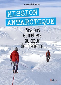 Mission antarctique - passions et métiers au coeur de la science