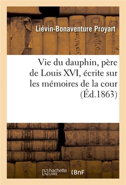 Vie du dauphin, pere de louis xvi, ecrite sur les memoires de la cour