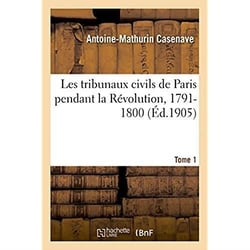 Les tribunaux civils de Paris pendant la Révolution, 1791-1800 : documents inédits recueillis avant l'incendie du Palais de justice de 1871